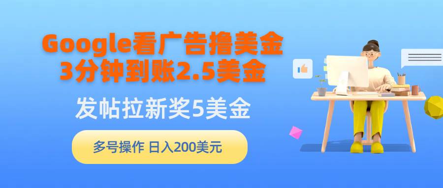 Google看广告撸美金，3分钟到账2.5美金，发帖拉新5美金，多号操作，日入…网创吧-网创项目资源站-副业项目-创业项目-搞钱项目八海掘金网创吧