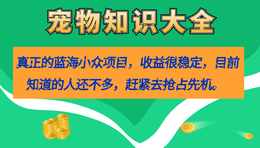 真正的蓝海小众项目，宠物知识大全，收益很稳定（教务+素材）网创吧-网创项目资源站-副业项目-创业项目-搞钱项目八海掘金网创吧