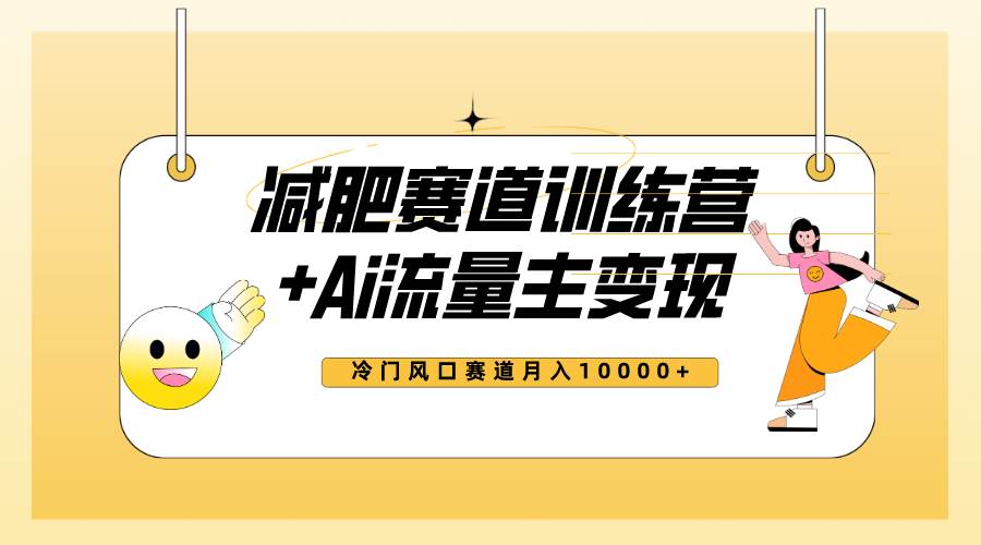 全新减肥赛道AI流量主+训练营变现玩法教程，小白轻松上手，月入10000+网创吧-网创项目资源站-副业项目-创业项目-搞钱项目八海掘金网创吧