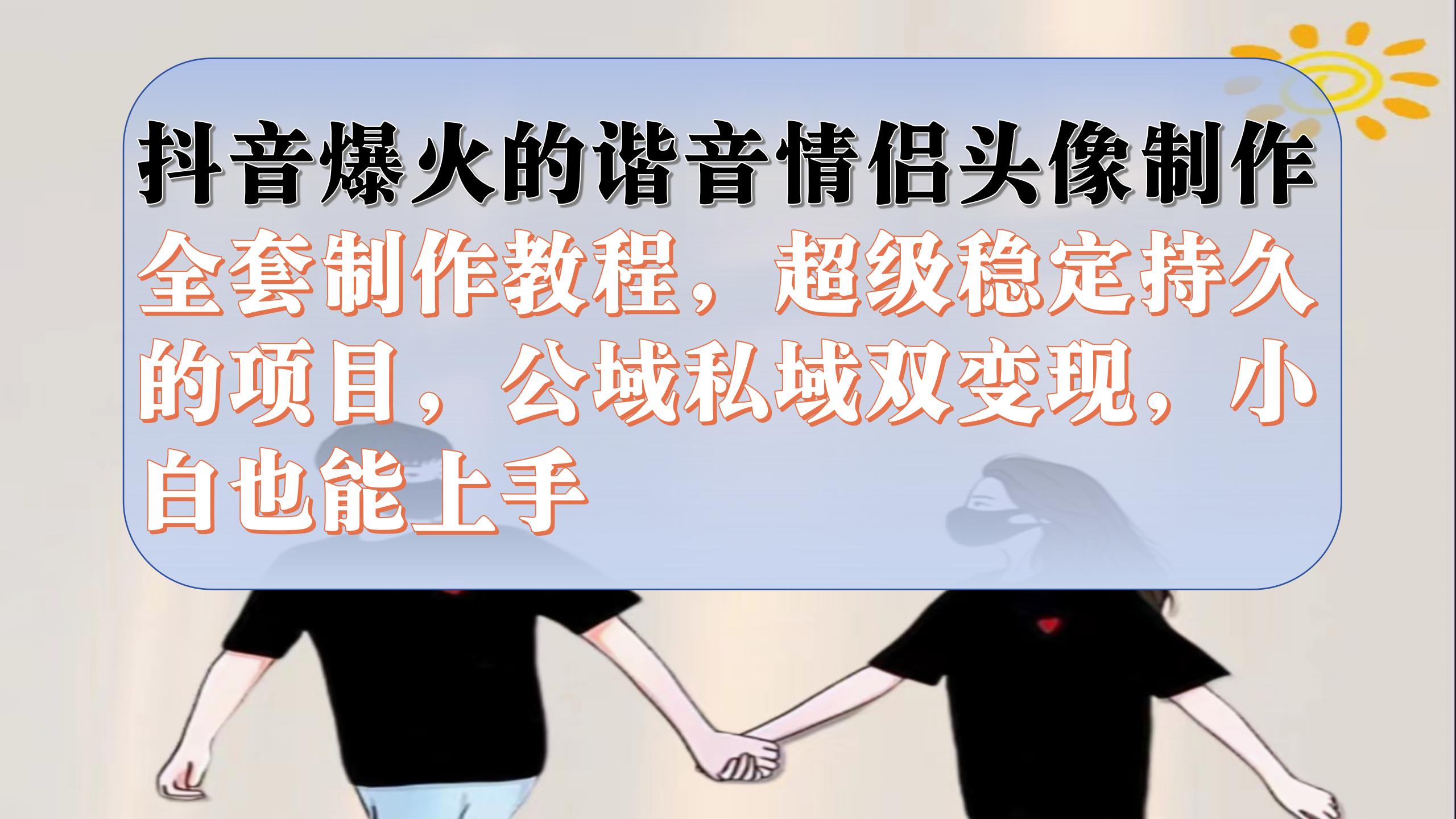 抖音爆火的谐音情侣头像制作全套制作教程，超级稳定持久，公域私域双变现网创吧-网创项目资源站-副业项目-创业项目-搞钱项目八海掘金网创吧