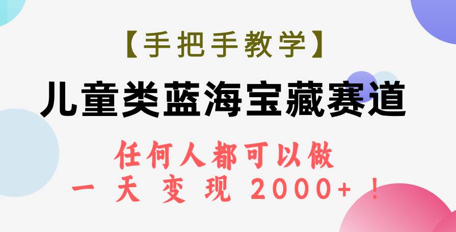 【手把手教学】儿童类蓝海宝藏赛道，任何人都可以做，一天轻松变现2000+！网创吧-网创项目资源站-副业项目-创业项目-搞钱项目八海掘金网创吧