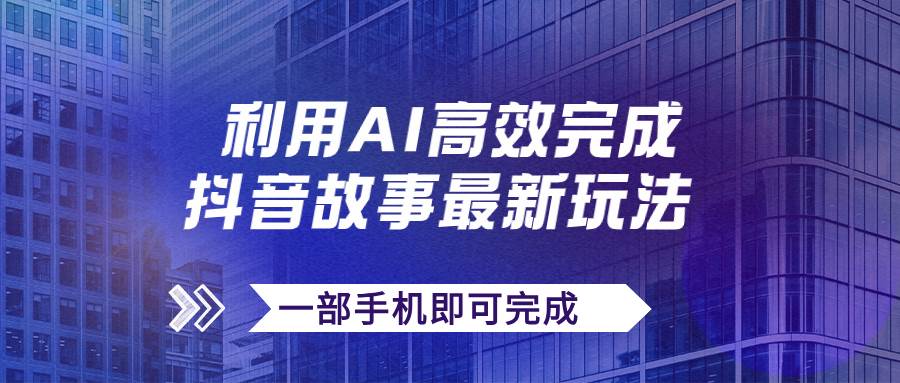 抖音故事最新玩法，通过AI一键生成文案和视频，日收入500+一部手机即可完成网创吧-网创项目资源站-副业项目-创业项目-搞钱项目八海掘金网创吧