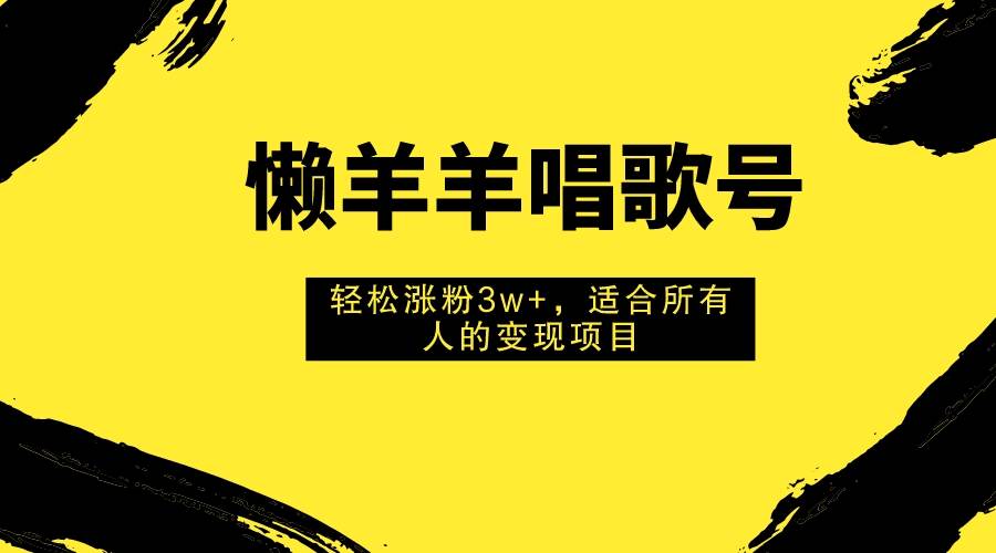 懒羊羊唱歌号，轻松涨粉3w+，适合所有人的变现项目！网创吧-网创项目资源站-副业项目-创业项目-搞钱项目八海掘金网创吧