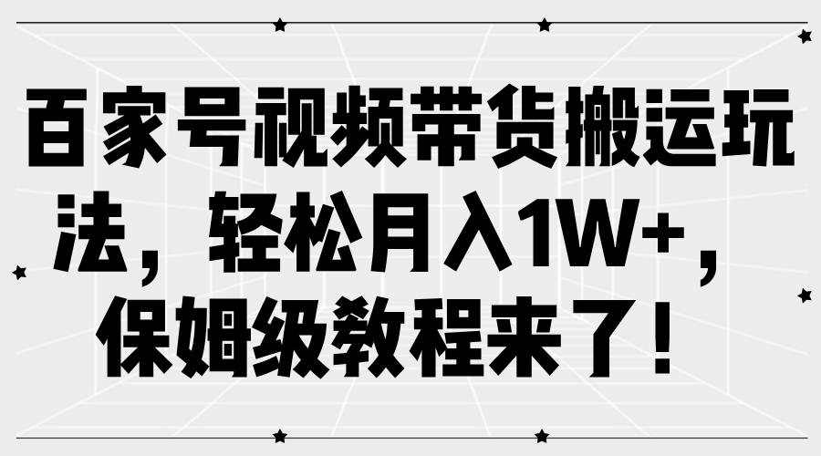 百家号视频带货搬运玩法，轻松月入1W+，保姆级教程来了！网创吧-网创项目资源站-副业项目-创业项目-搞钱项目八海掘金网创吧