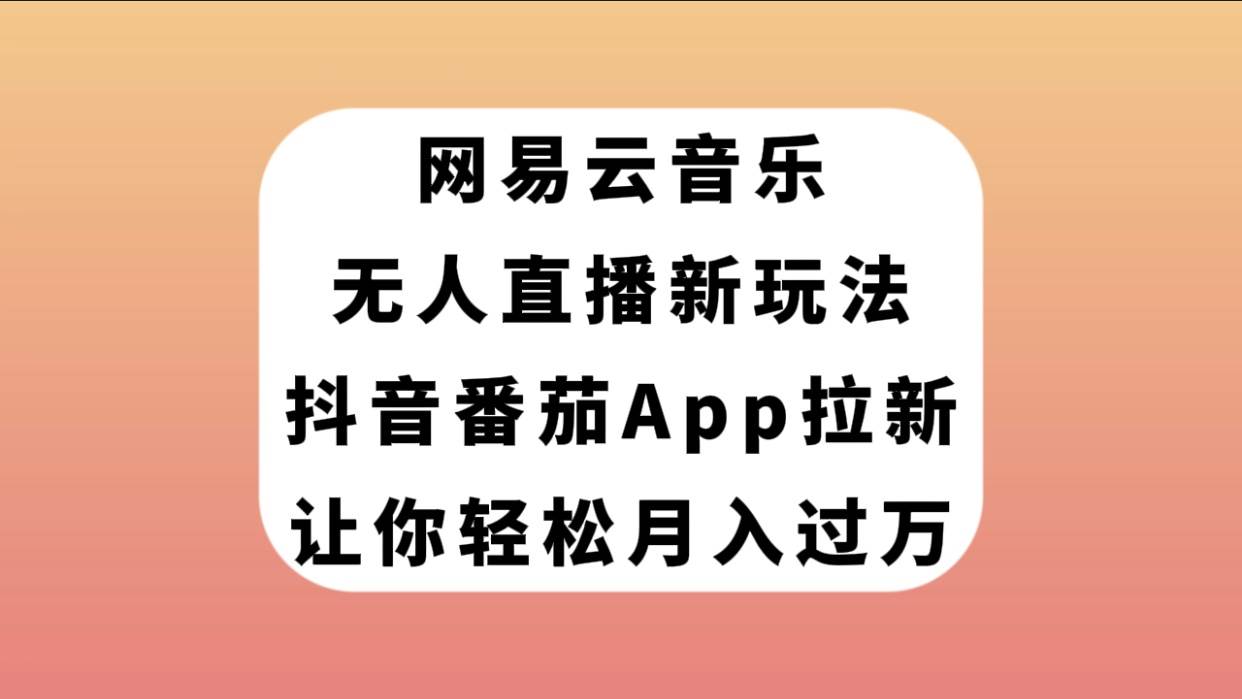 网易云音乐无人直播新玩法，抖音番茄APP拉新，让你轻松月入过万网创吧-网创项目资源站-副业项目-创业项目-搞钱项目八海掘金网创吧
