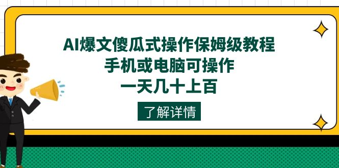 AI爆文傻瓜式操作保姆级教程，手机或电脑可操作，一天几十上百！网创吧-网创项目资源站-副业项目-创业项目-搞钱项目八海掘金网创吧