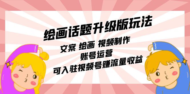 绘画话题升级版玩法：文案 绘画 视频制作 账号运营 可入驻视频号赚流量收益网创吧-网创项目资源站-副业项目-创业项目-搞钱项目八海掘金网创吧