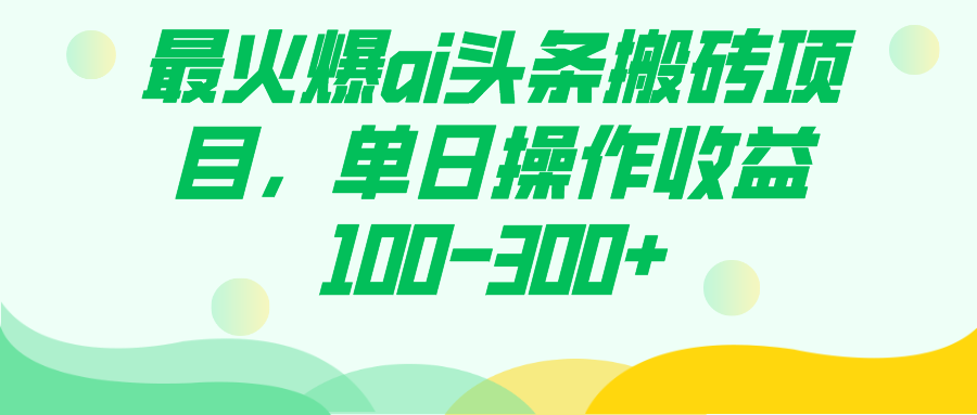 最火爆ai头条搬砖项目，单日操作收益100-300+网创吧-网创项目资源站-副业项目-创业项目-搞钱项目八海掘金网创吧