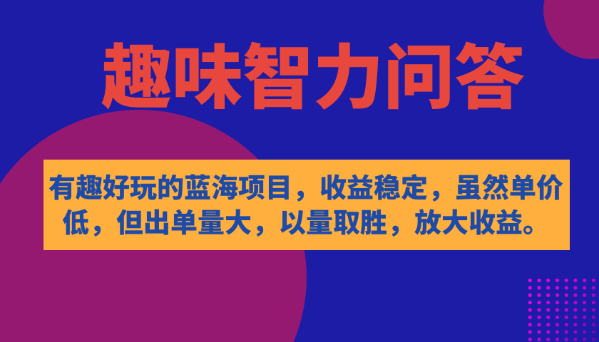 有趣好玩的蓝海项目，趣味智力问答，收益稳定，虽然客单价低，但出单量大网创吧-网创项目资源站-副业项目-创业项目-搞钱项目八海掘金网创吧