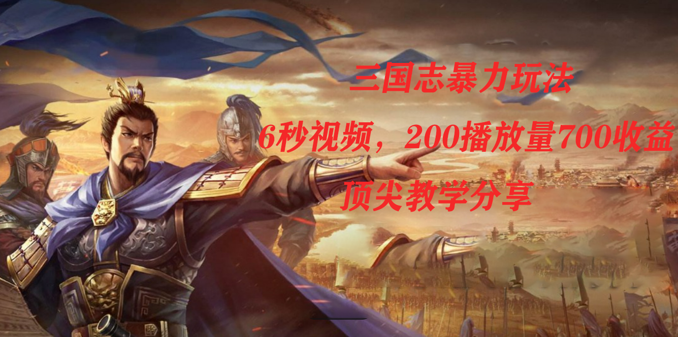 三国志暴力玩法，6秒视频，200播放量700收益，顶尖教学分享网创吧-网创项目资源站-副业项目-创业项目-搞钱项目八海掘金网创吧