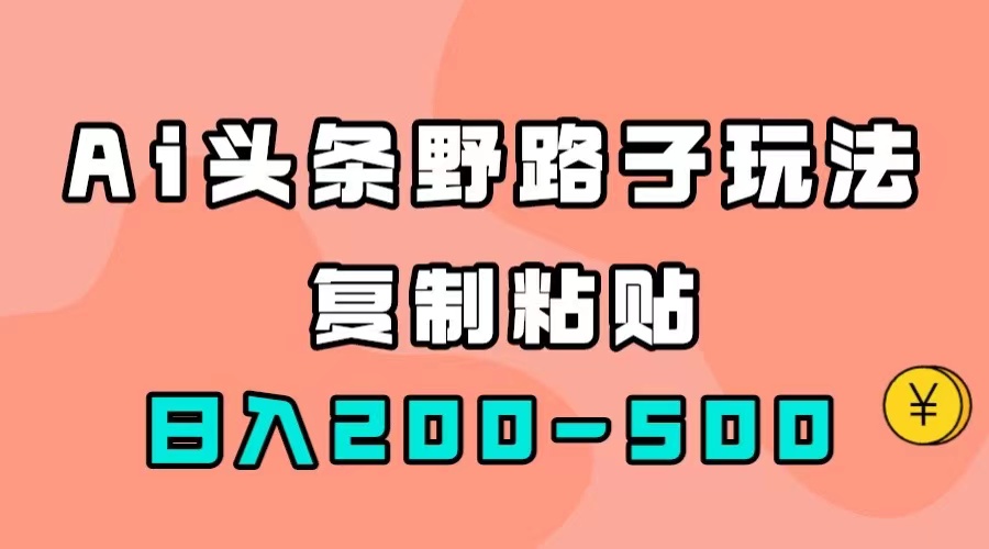 AI头条野路子玩法，只需复制粘贴，日入200-500+网创吧-网创项目资源站-副业项目-创业项目-搞钱项目八海掘金网创吧