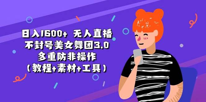 日入1600+ 无人直播不封号美女舞团3.0 多重防非操作（教程+素材+工具）网创吧-网创项目资源站-副业项目-创业项目-搞钱项目八海掘金网创吧