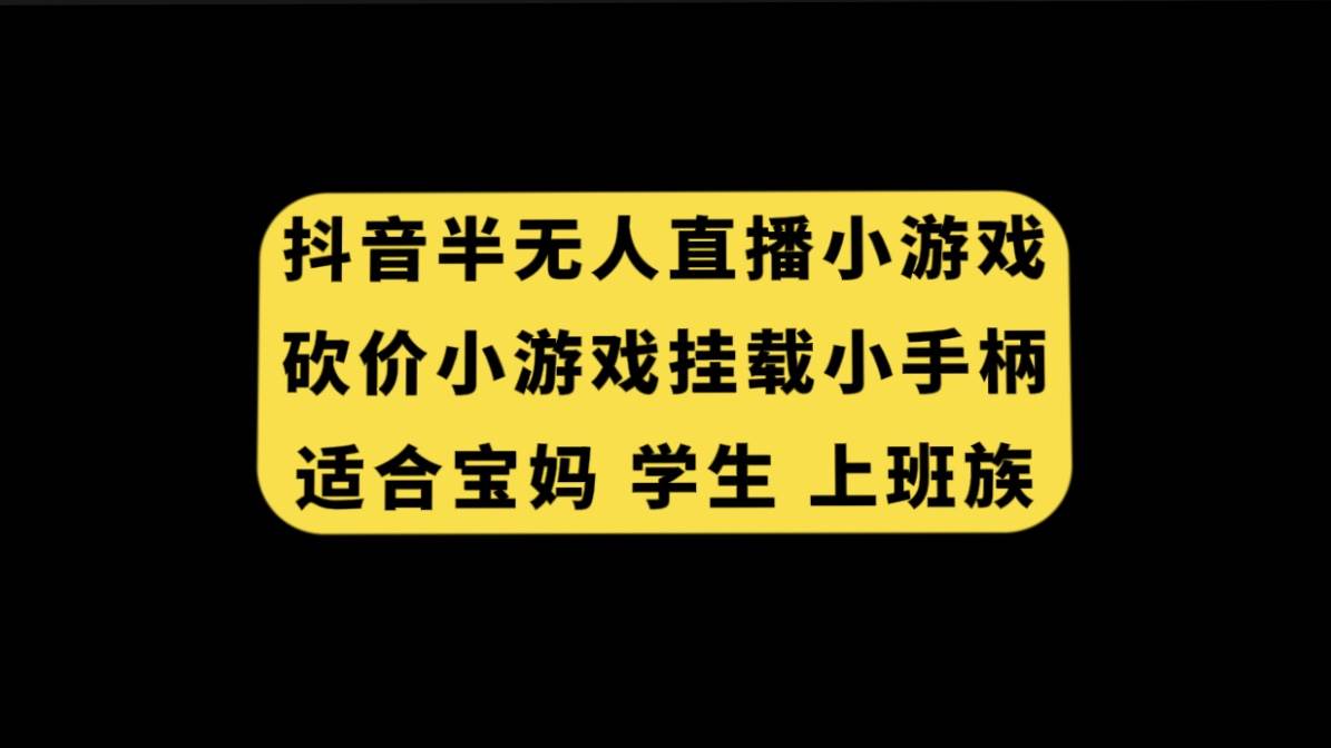 抖音半无人直播砍价小游戏，挂载游戏小手柄， 适合宝妈 学生 上班族网创吧-网创项目资源站-副业项目-创业项目-搞钱项目八海掘金网创吧
