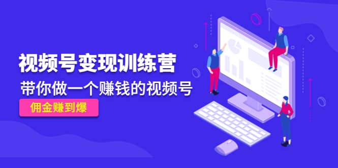 《视频号变现训练营》网创吧-网创项目资源站-副业项目-创业项目-搞钱项目八海掘金网创吧