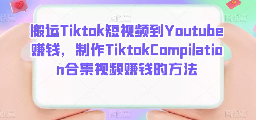 搬运Tiktok短视频到Youtube赚钱，制作Tiktok Compilation合集视频赚钱的方法网创吧-网创项目资源站-副业项目-创业项目-搞钱项目八海掘金网创吧