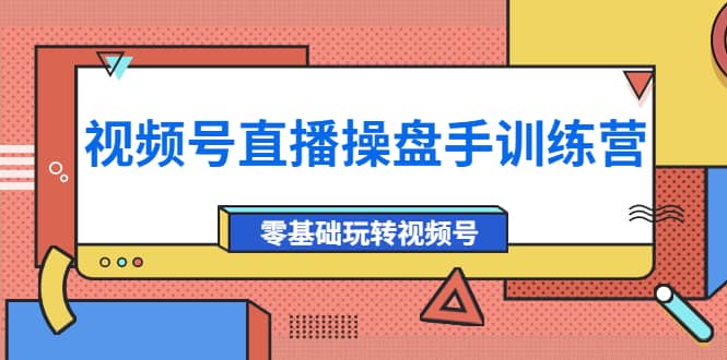 外面收费700的视频号直播操盘手训练营：零基础玩转视频号（10节课）网创吧-网创项目资源站-副业项目-创业项目-搞钱项目八海掘金网创吧