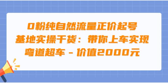 0粉纯自然流量正价起号基地实操干货：带你上车实现弯道超车 – 价值2000元网创吧-网创项目资源站-副业项目-创业项目-搞钱项目八海掘金网创吧