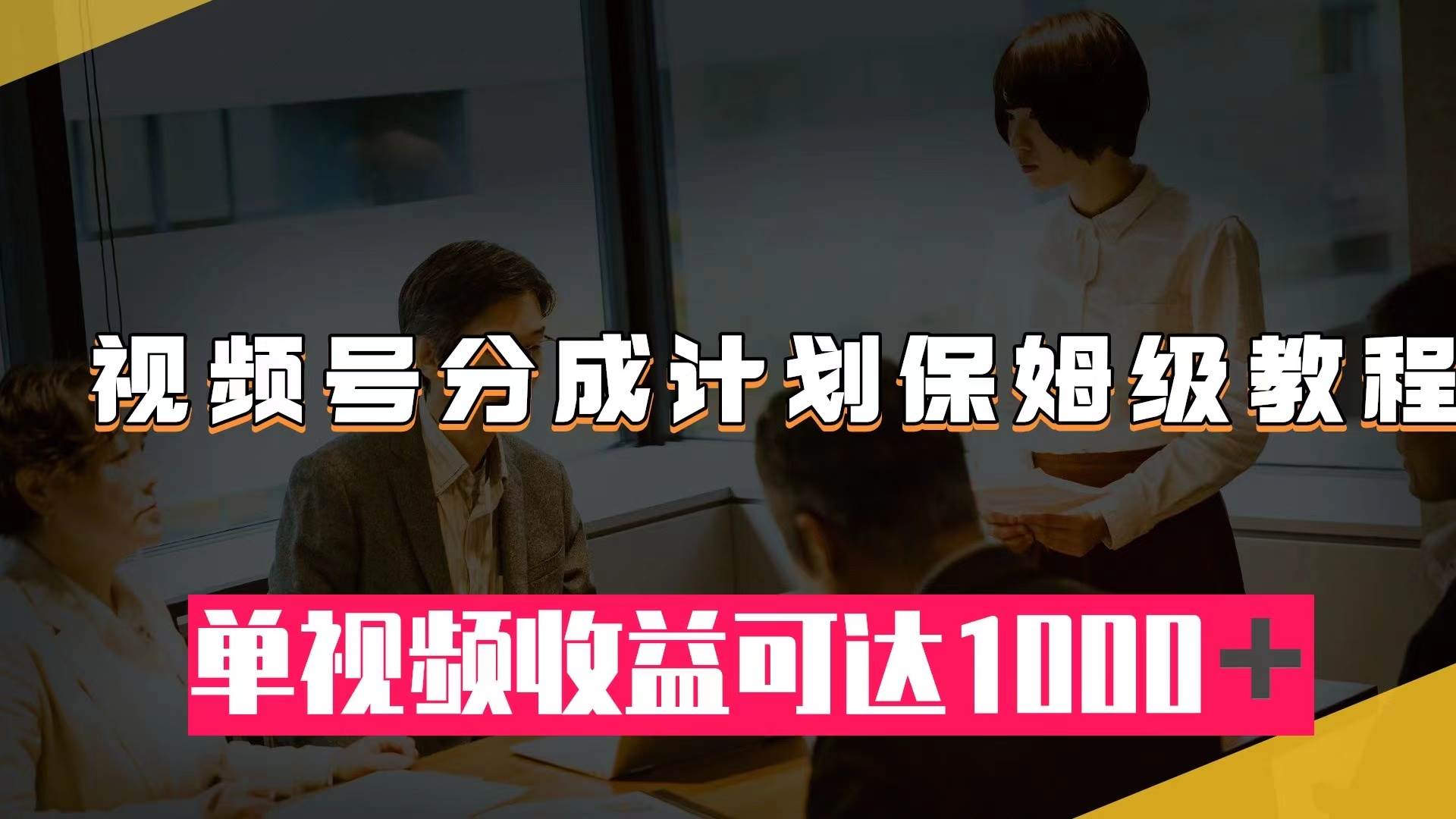 视频号分成计划保姆级教程：从开通收益到作品制作，单视频收益可达1000＋网创吧-网创项目资源站-副业项目-创业项目-搞钱项目八海掘金网创吧
