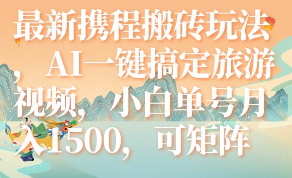 最新携程搬砖玩法，AI一键搞定旅游视频，小白单号月入1500，可矩阵网创吧-网创项目资源站-副业项目-创业项目-搞钱项目八海掘金网创吧