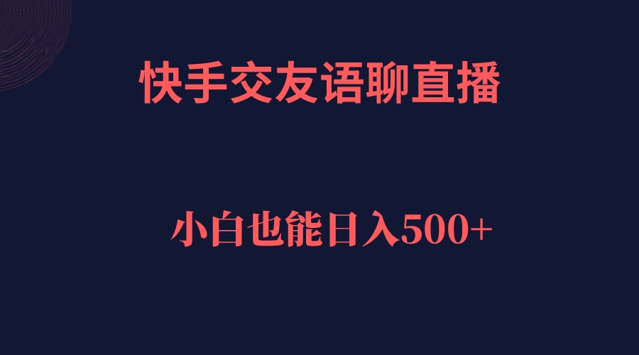 快手交友语聊直播，轻松日入500＋网创吧-网创项目资源站-副业项目-创业项目-搞钱项目八海掘金网创吧