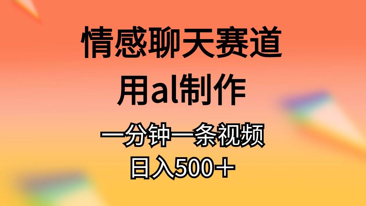 情感聊天赛道用al制作一分钟一条原创视频日入500＋网创吧-网创项目资源站-副业项目-创业项目-搞钱项目八海掘金网创吧