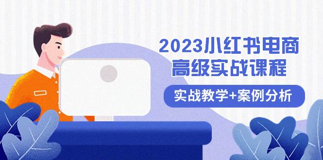 2023小红书-电商高级实战课程，实战教学+案例分析（38节课）网创吧-网创项目资源站-副业项目-创业项目-搞钱项目八海掘金网创吧