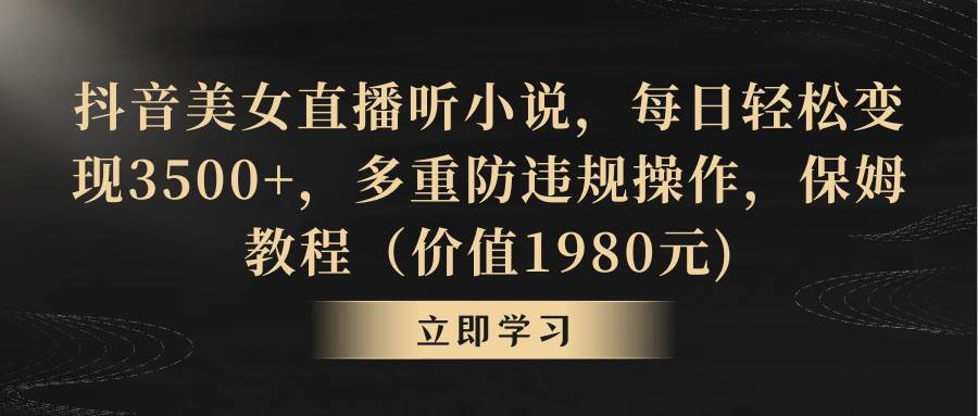 抖音美女直播听小说，每日轻松变现3500+，多重防违规操作，保姆教程（价值1980元)网创吧-网创项目资源站-副业项目-创业项目-搞钱项目八海掘金网创吧