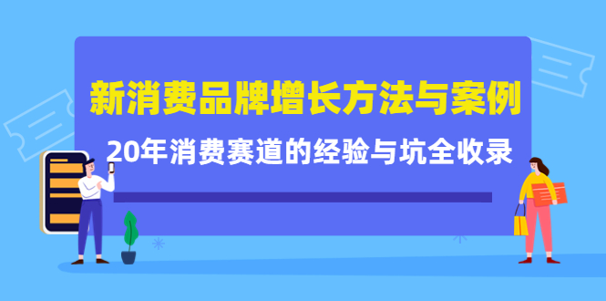 新消费品牌增长方法与案例精华课：20年消费赛道的经验与坑全收录网创吧-网创项目资源站-副业项目-创业项目-搞钱项目八海掘金网创吧