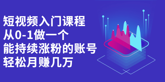 短视频入门课程，从0-1做一个能持续涨粉的账号网创吧-网创项目资源站-副业项目-创业项目-搞钱项目八海掘金网创吧