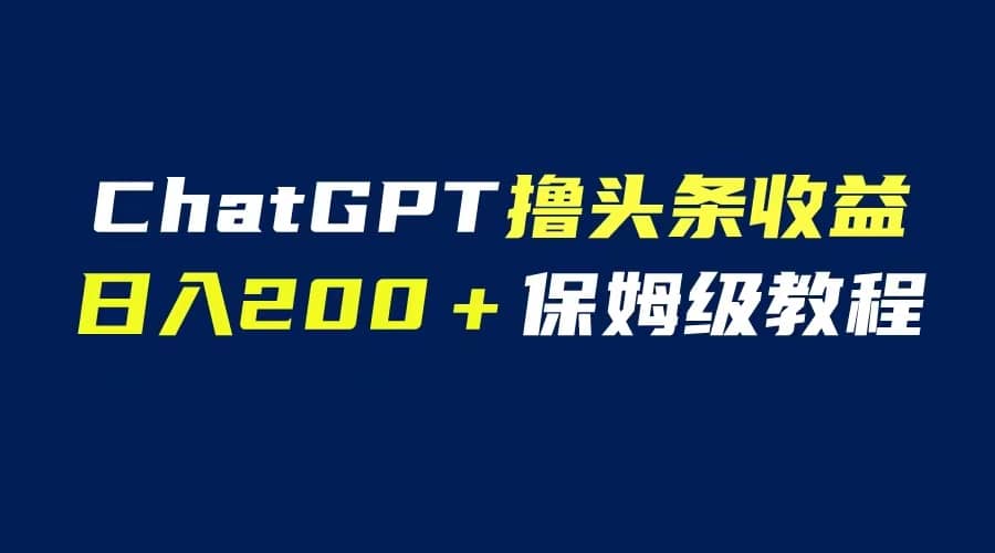 GPT解放双手撸头条收益，日入200保姆级教程，自媒体小白无脑操作网创吧-网创项目资源站-副业项目-创业项目-搞钱项目八海掘金网创吧