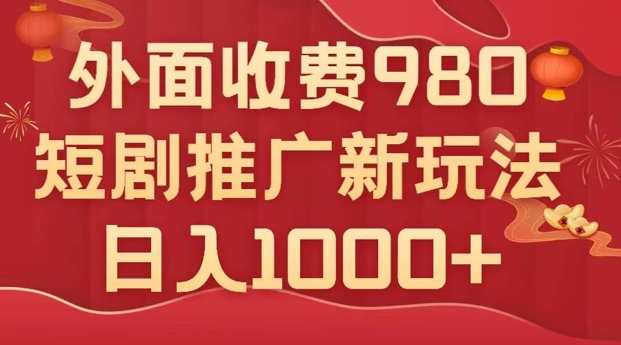 外面收费980，短剧推广最新搬运玩法，几分钟一个作品，日入1000+网创吧-网创项目资源站-副业项目-创业项目-搞钱项目八海掘金网创吧
