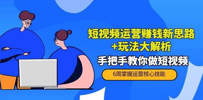 短视频运营赚钱新思路+玩法大解析：手把手教你做短视频【PETER最新更新中】网创吧-网创项目资源站-副业项目-创业项目-搞钱项目八海掘金网创吧