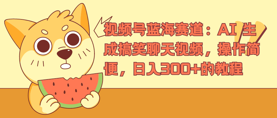 视频号蓝海赛道，AI 生成搞笑聊天视频，操作简便，日入300+的教程网创吧-网创项目资源站-副业项目-创业项目-搞钱项目八海掘金网创吧