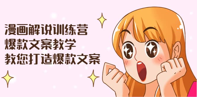 漫画解说训练营：爆款文案教学，教您打造爆款文案（文案课+剪辑课）网创吧-网创项目资源站-副业项目-创业项目-搞钱项目八海掘金网创吧