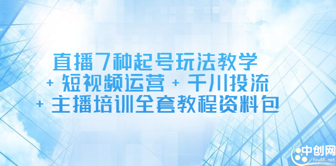 直播7种起号玩法教学+短视频运营+千川投流+主播培训全套教程资料包网创吧-网创项目资源站-副业项目-创业项目-搞钱项目八海掘金网创吧