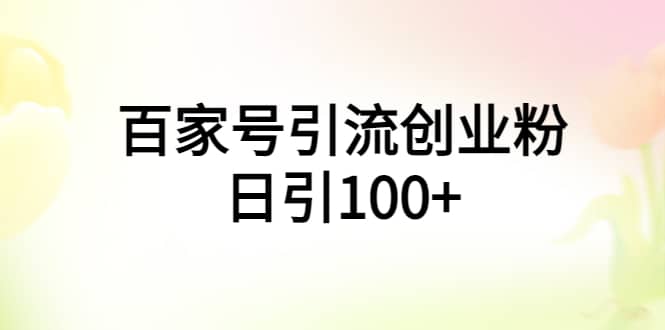 百家号引流创业粉日引100+有手机电脑就可以操作网创吧-网创项目资源站-副业项目-创业项目-搞钱项目八海掘金网创吧