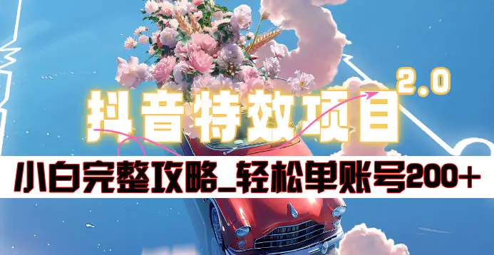 抖音特效领红包项目2.0_小白完整攻略，单账号轻松200+到手~网创吧-网创项目资源站-副业项目-创业项目-搞钱项目八海掘金网创吧