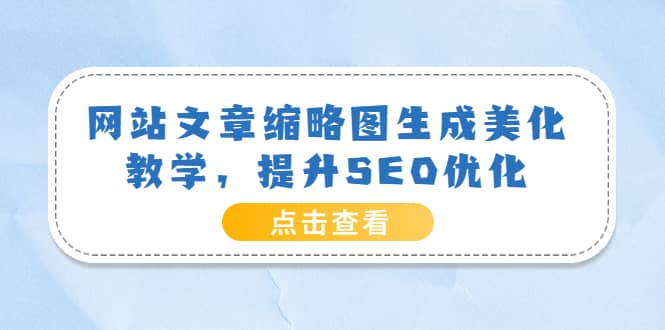 网站文章缩略图生成美化教学，提升SEO优化（教程+程序）网创吧-网创项目资源站-副业项目-创业项目-搞钱项目八海掘金网创吧