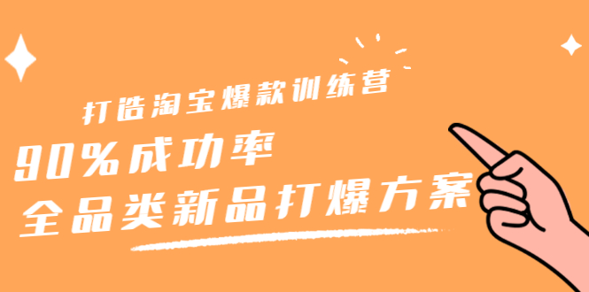 打造淘宝爆款训练营，90%成功率：全品类新品打爆方案网创吧-网创项目资源站-副业项目-创业项目-搞钱项目八海掘金网创吧
