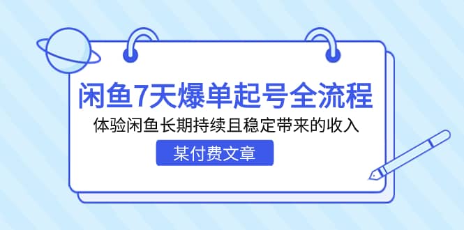 某付费文章：闲鱼7天爆单起号全流程，体验闲鱼长期持续且稳定带来的收入网创吧-网创项目资源站-副业项目-创业项目-搞钱项目八海掘金网创吧