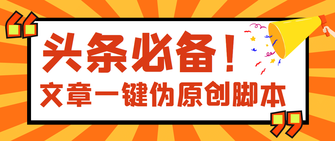 【头条必备】最新文章自动伪原创脚本，百分百过原创【脚本+详细教程】网创吧-网创项目资源站-副业项目-创业项目-搞钱项目八海掘金网创吧