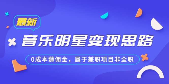 某公众号付费文章《音乐明星变现思路，0成本薅佣金，属于兼职项目非全职》网创吧-网创项目资源站-副业项目-创业项目-搞钱项目八海掘金网创吧