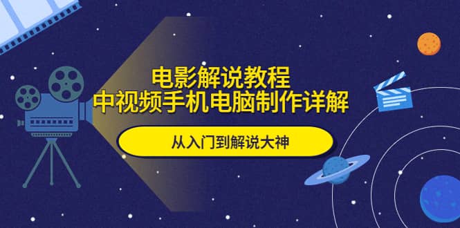 电影解说教程，中视频手机电脑制作详解，从入门到解说大神网创吧-网创项目资源站-副业项目-创业项目-搞钱项目八海掘金网创吧