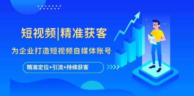 短视频|精准获客 为企业打造短视频自媒体账号 (精准定位+引流+持续获客)网创吧-网创项目资源站-副业项目-创业项目-搞钱项目八海掘金网创吧
