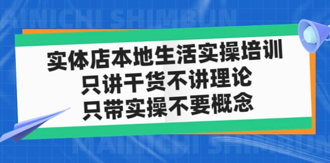 实体店本地生活实操培训，只讲干货不讲理论，只带实操不要概念（12节课）网创吧-网创项目资源站-副业项目-创业项目-搞钱项目八海掘金网创吧