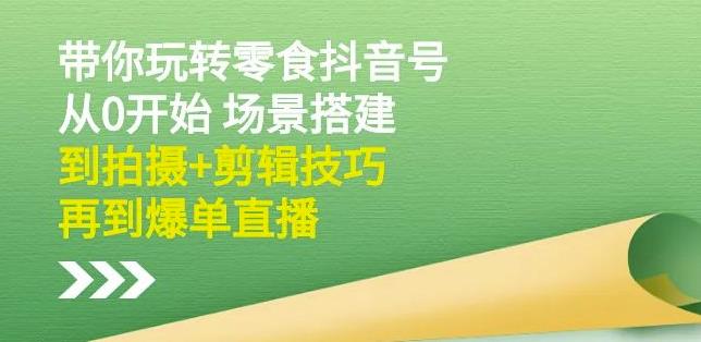 隋校长带你玩转抖音零食号：从0开始场景搭建，到拍摄+剪辑技巧，再到爆单直播网创吧-网创项目资源站-副业项目-创业项目-搞钱项目八海掘金网创吧