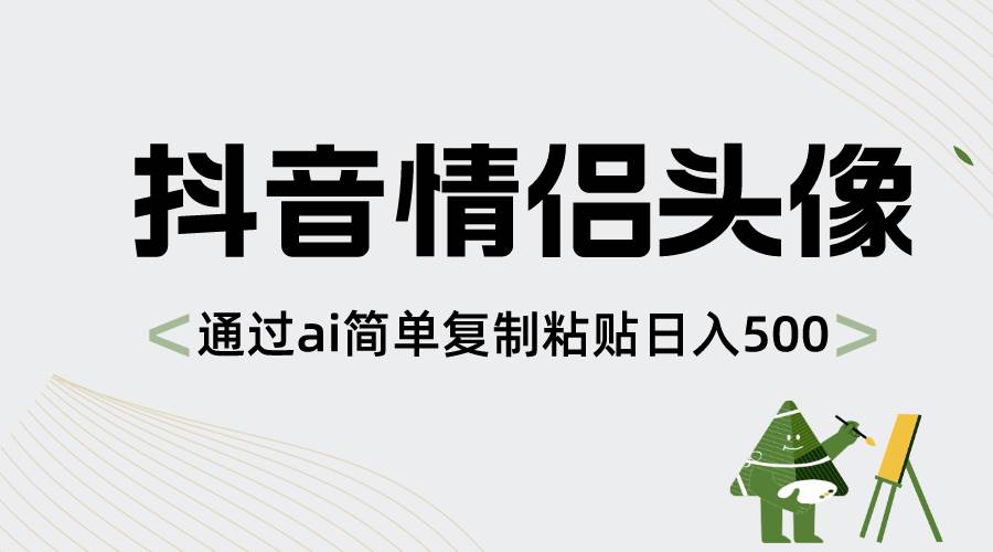 抖音情侣头像，通过ai简单复制粘贴日入500+网创吧-网创项目资源站-副业项目-创业项目-搞钱项目八海掘金网创吧