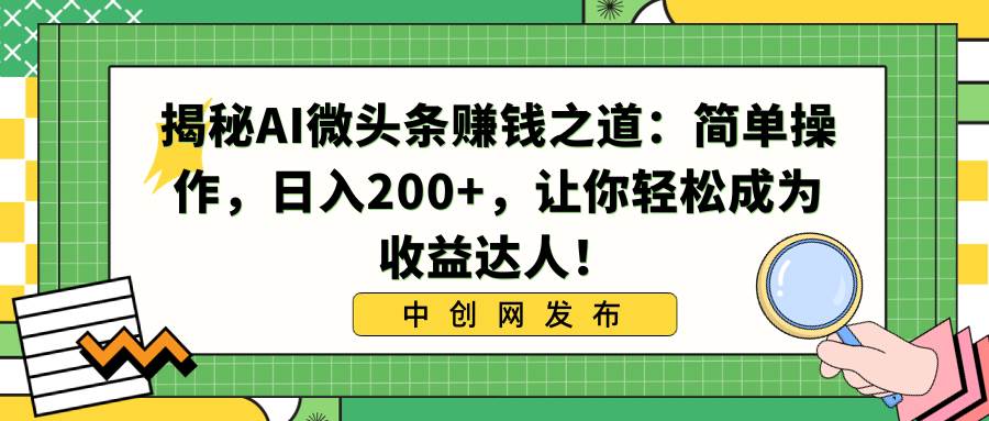 揭秘AI微头条赚钱之道：简单操作，日入200+，让你轻松成为收益达人！网创吧-网创项目资源站-副业项目-创业项目-搞钱项目八海掘金网创吧