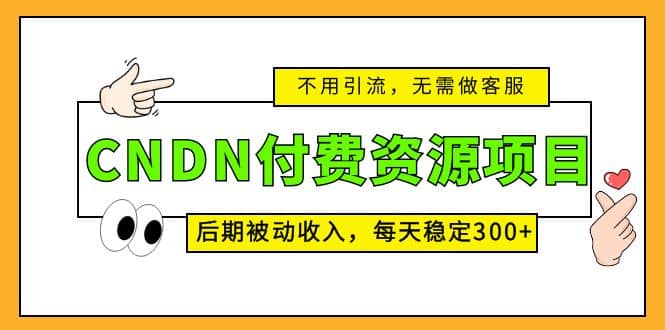 CNDN付费资源项目，不用引流，无需做客服，后期被动收入网创吧-网创项目资源站-副业项目-创业项目-搞钱项目八海掘金网创吧