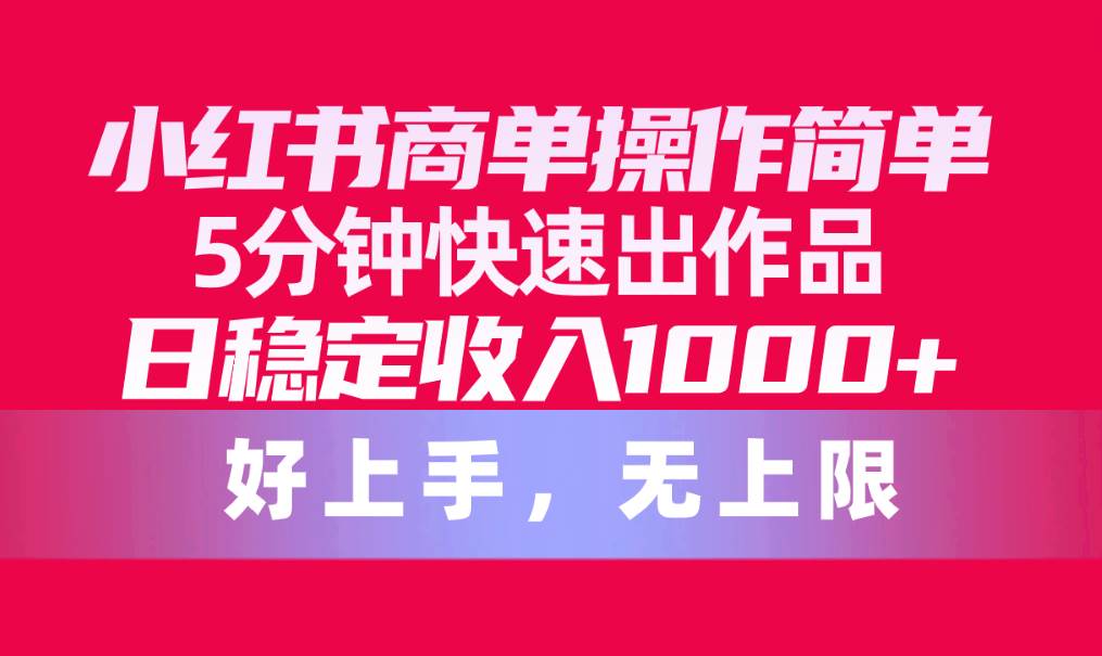小红书商单操作简单，5分钟快速出作品，日稳定收入1000+，无上限网创吧-网创项目资源站-副业项目-创业项目-搞钱项目八海掘金网创吧